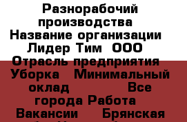 Разнорабочий производства › Название организации ­ Лидер Тим, ООО › Отрасль предприятия ­ Уборка › Минимальный оклад ­ 15 000 - Все города Работа » Вакансии   . Брянская обл.,Новозыбков г.